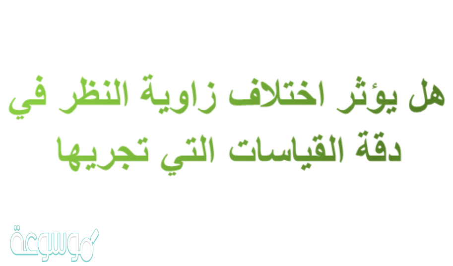 هل يؤثر اختلاف زاوية النظر في دقة القياسات التي تجريها , سؤال لطلبه علمي